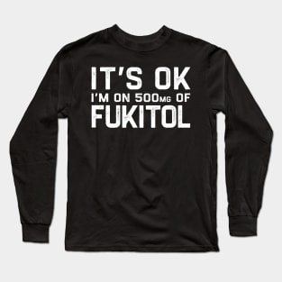 It’s OK I’m On 500mg of Fukitol Long Sleeve T-Shirt